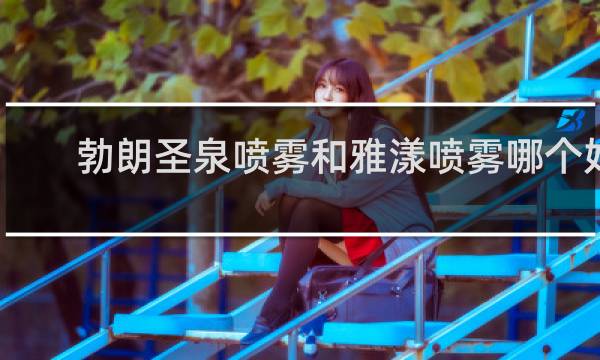 勃朗圣泉喷雾和雅漾喷雾哪个好