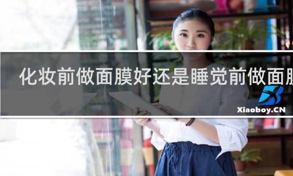 化妆前做面膜好还是睡觉前做面膜好