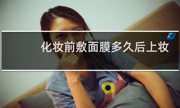 化妆前敷面膜多久后上妆