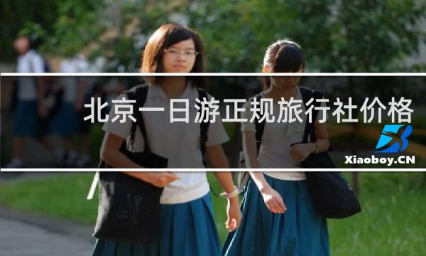北京一日游正规旅行社价格
