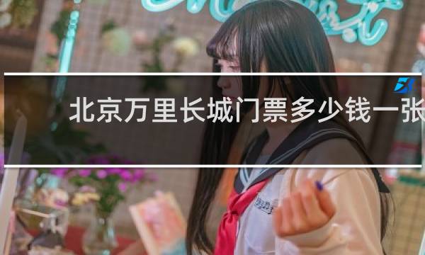 北京万里长城门票多少钱一张