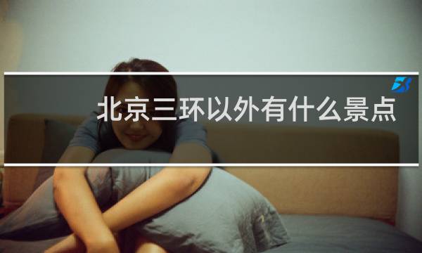北京三環(huán)以外有什么景點(diǎn)