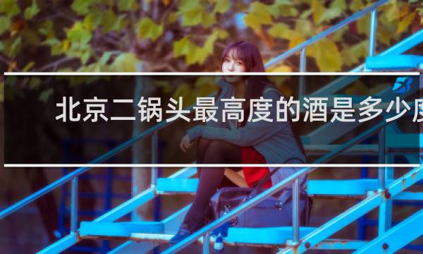 北京二锅头最高度的酒是多少度