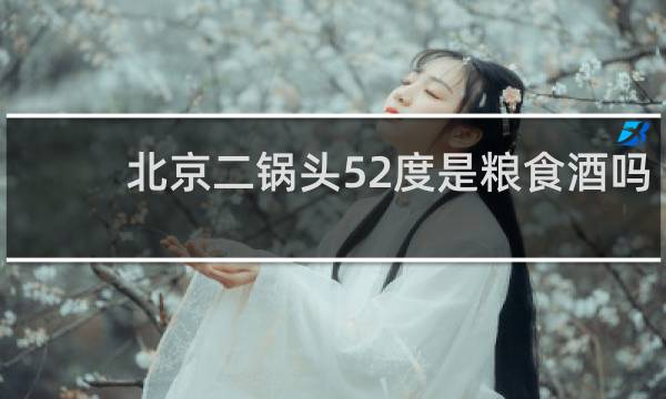 北京二锅头52度是粮食酒吗