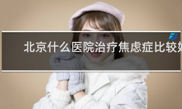 北京什么医院治疗焦虑症比较好