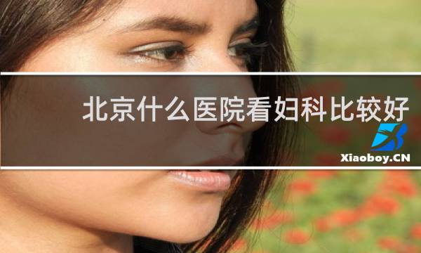 北京什么医院看妇科比较好