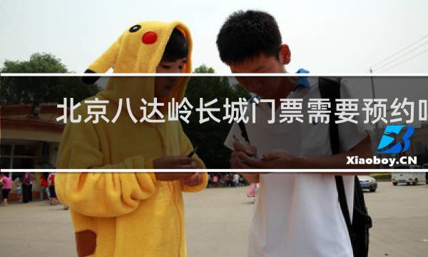 北京八达岭长城门票需要预约吗