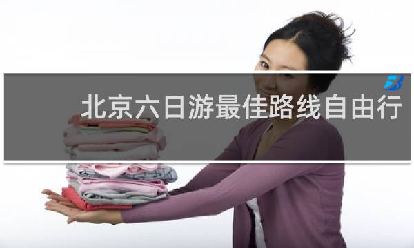 北京六日游最佳路线自由行