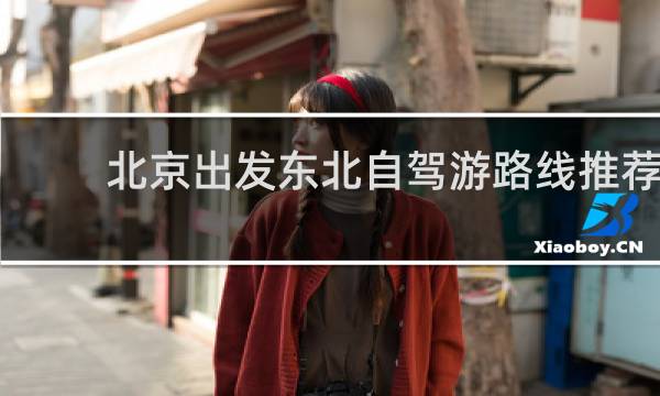 北京出發(fā)東北自駕游路線推薦