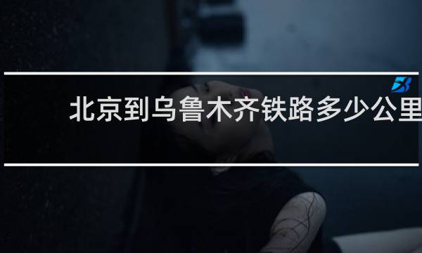 北京到乌鲁木齐铁路多少公里