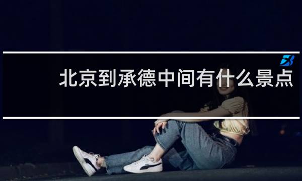 北京到承德中间有什么景点
