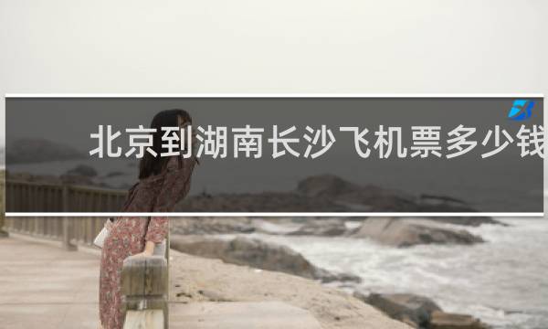 北京到湖南长沙飞机票多少钱