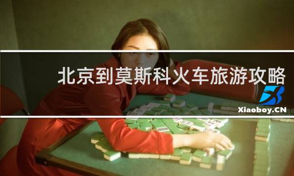 北京到莫斯科火车旅游攻略