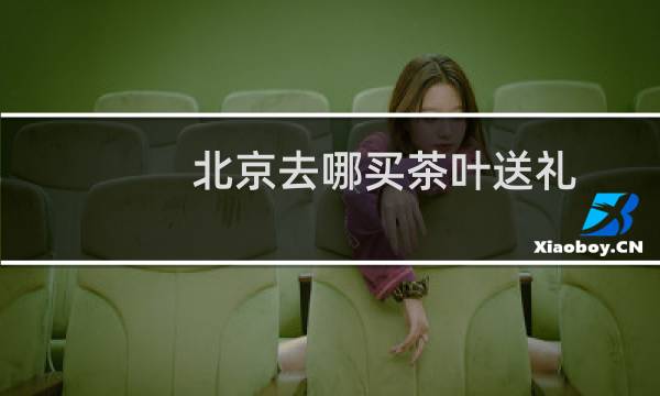 北京去哪买茶叶送礼