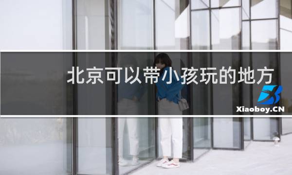 北京可以带小孩玩的地方