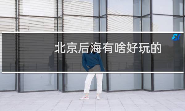 北京后海有啥好玩的