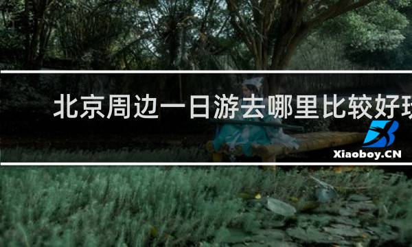 北京周边一日游去哪里比较好玩