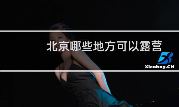 北京哪些地方可以露营