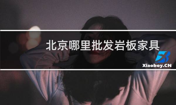 北京哪里批发岩板家具