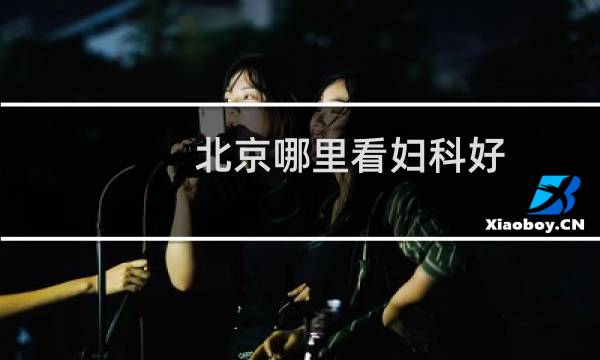 北京哪里看妇科好