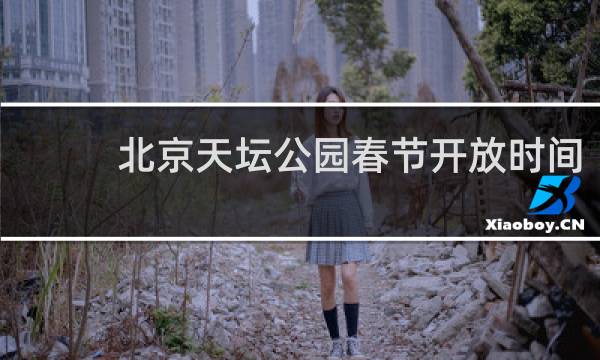 北京天坛公园春节开放时间