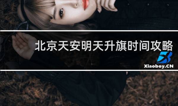 北京天安明天升旗时间攻略