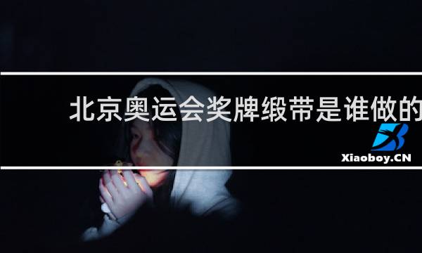 北京奥运会奖牌缎带是谁做的