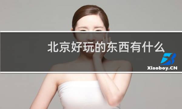 北京好玩的东西有什么