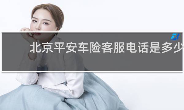 北京平安车险客服电话是多少