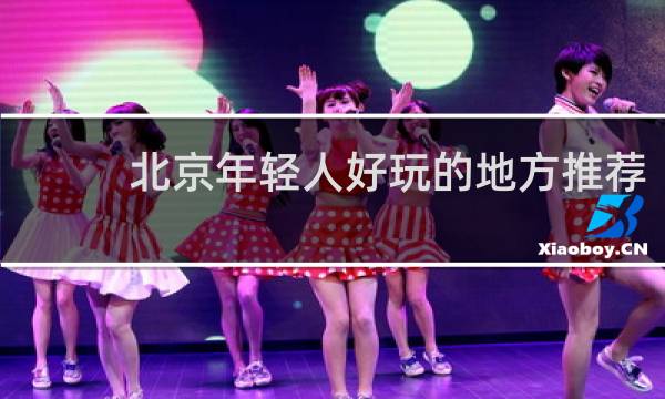 北京年轻人好玩的地方推荐