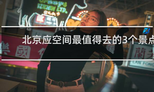 北京应空间最值得去的3个景点