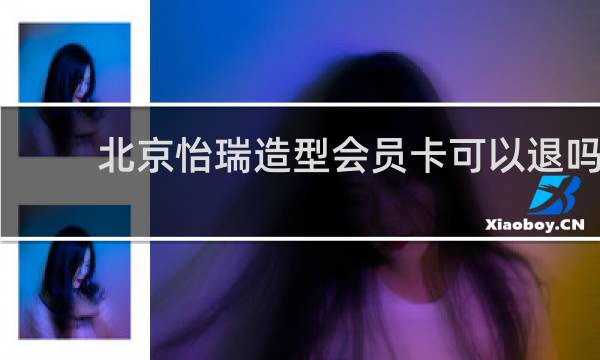北京怡瑞造型会员卡可以退吗