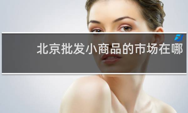 北京批发小商品的市场在哪