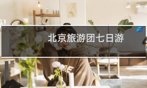 北京旅游团七日游