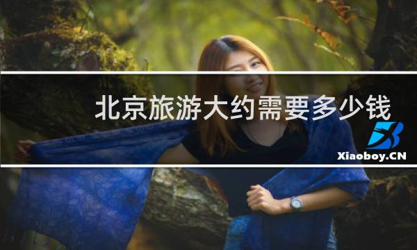 北京旅游大约需要多少钱