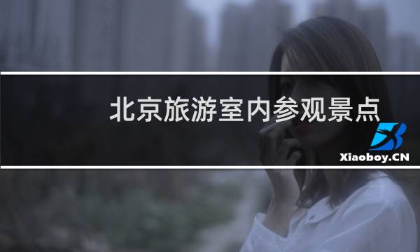 北京旅游室内参观景点