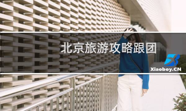 北京旅游攻略跟团