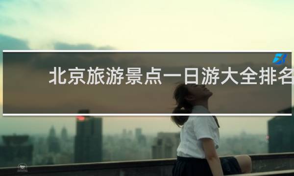 北京旅游景点一日游大全排名