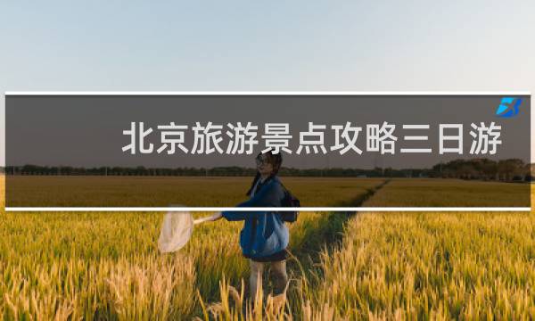 北京旅游景点攻略三日游