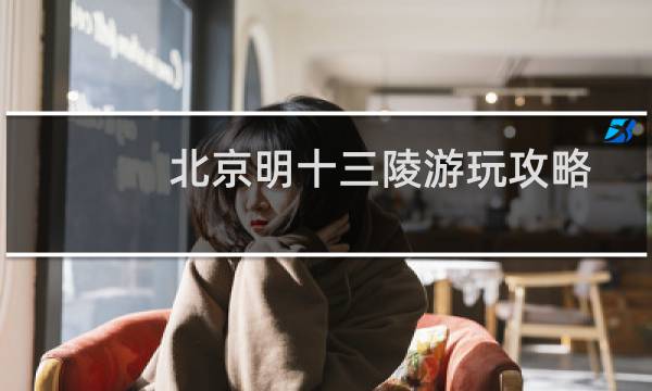 北京明十三陵游玩攻略