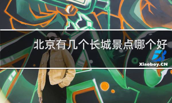 北京有几个长城景点哪个好