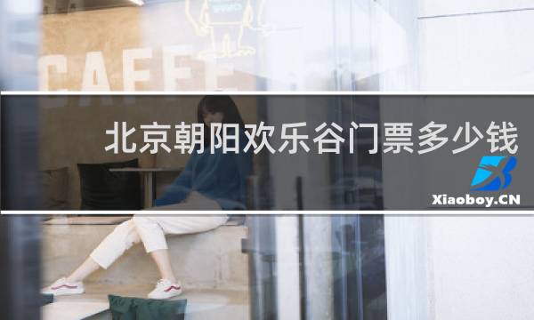 北京朝阳欢乐谷门票多少钱