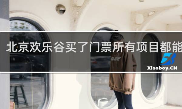 北京欢乐谷买了门票所有项目都能玩吗