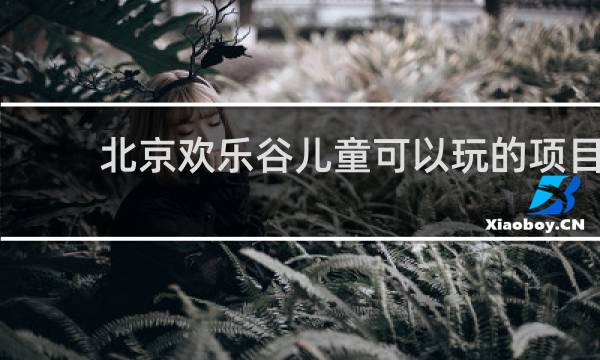 北京欢乐谷儿童可以玩的项目