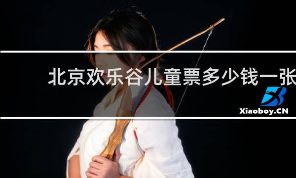 北京欢乐谷儿童票多少钱一张