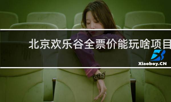 北京欢乐谷全票价能玩啥项目