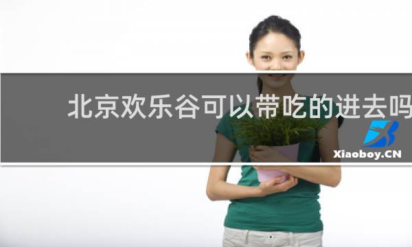 北京歡樂谷可以帶吃的進去嗎