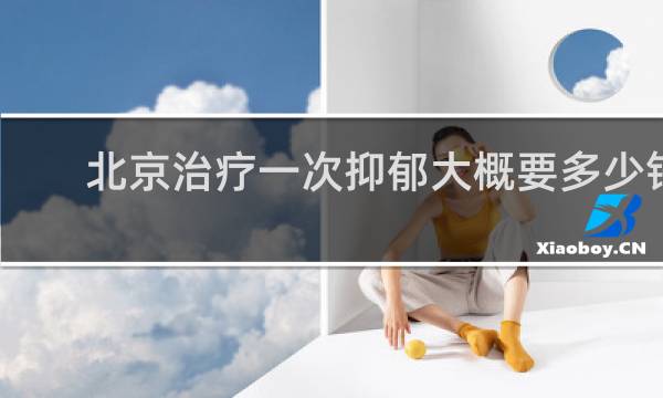 北京治疗一次抑郁大概要多少钱