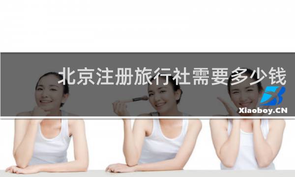 北京注册旅行社需要多少钱