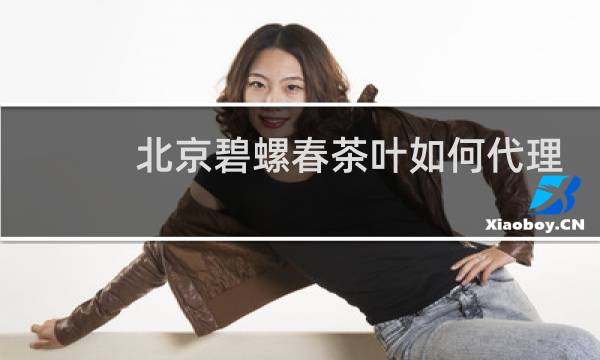 北京碧螺春茶叶如何代理